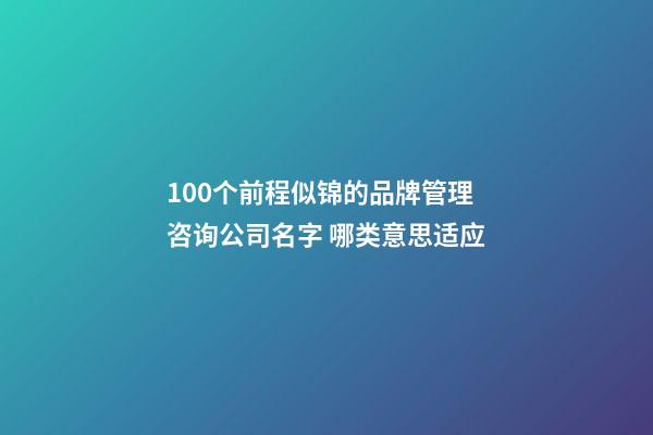 100个前程似锦的品牌管理咨询公司名字 哪类意思适应